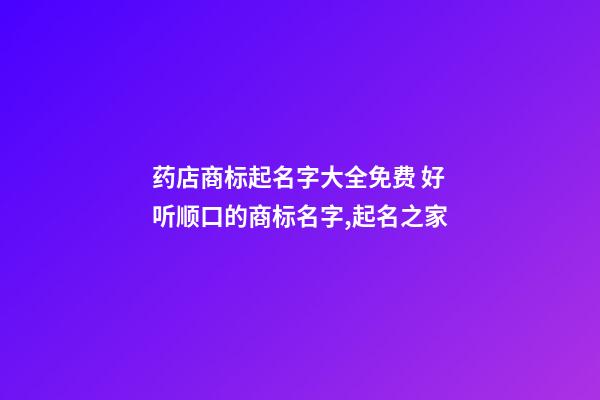 药店商标起名字大全免费 好听顺口的商标名字,起名之家-第1张-店铺起名-玄机派